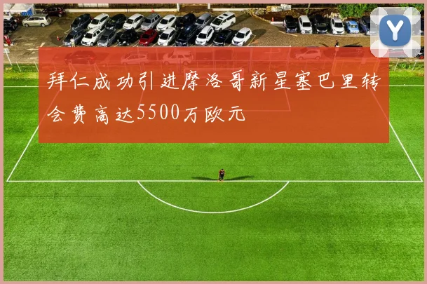 拜仁成功引进摩洛哥新星塞巴里转会费高达5500万欧元