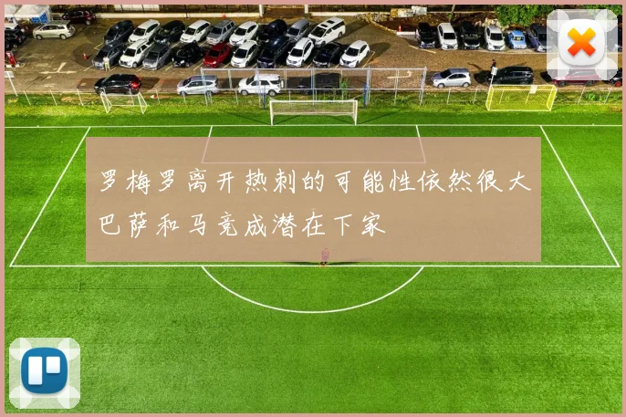 罗梅罗离开热刺的可能性依然很大巴萨和马竞成潜在下家
