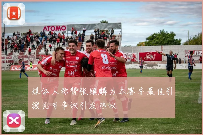 媒体人称赞张镇麟为本赛季最佳引援无可争议引发热议