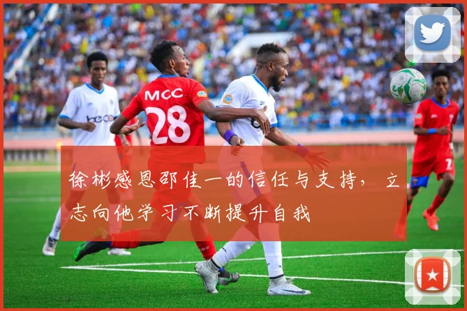 徐彬感恩邵佳一的信任与支持，立志向他学习不断提升自我