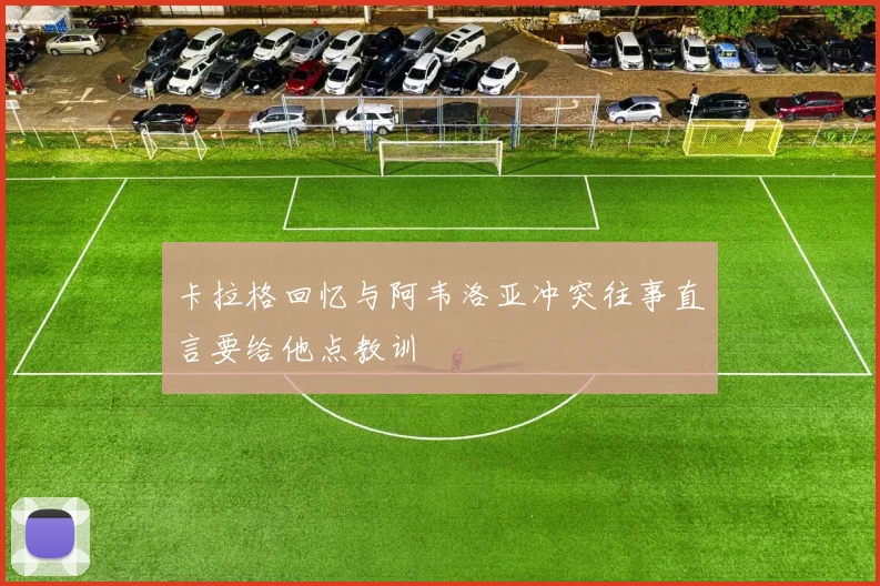 卡拉格回忆与阿韦洛亚冲突往事直言要给他点教训
