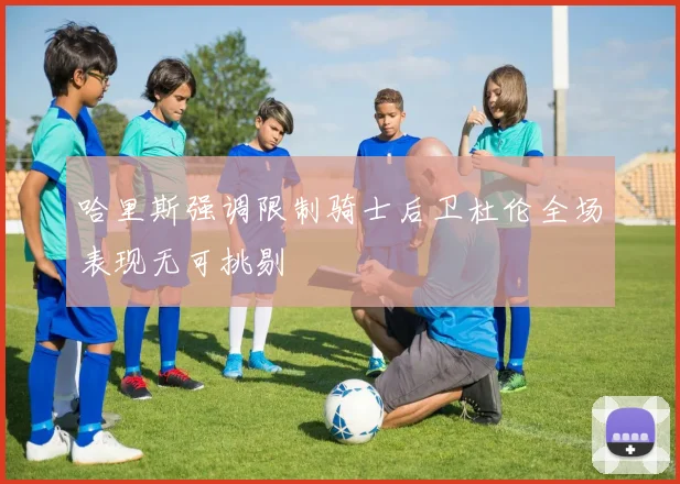 哈里斯强调限制骑士后卫杜伦全场表现无可挑剔