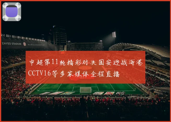 中超第11轮精彩对决国安迎战海港CCTV16等多家媒体全程直播