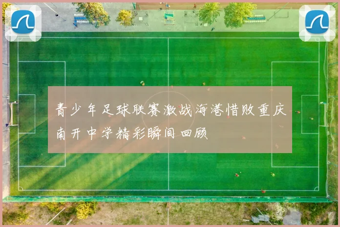 青少年足球联赛激战海港惜败重庆南开中学精彩瞬间回顾
