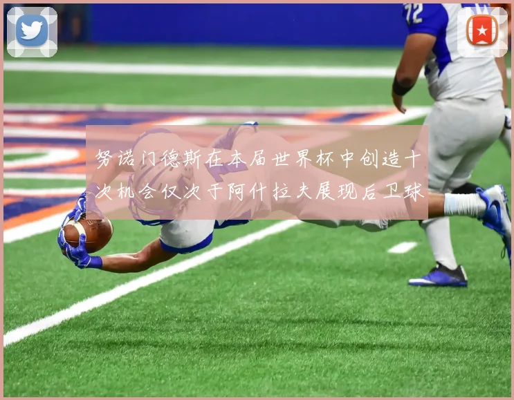努诺门德斯在本届世界杯中创造十次机会仅次于阿什拉夫展现后卫球员的进攻潜力