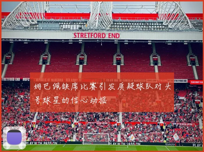 姆巴佩缺席比赛引发质疑球队对头号球星的信心动摇