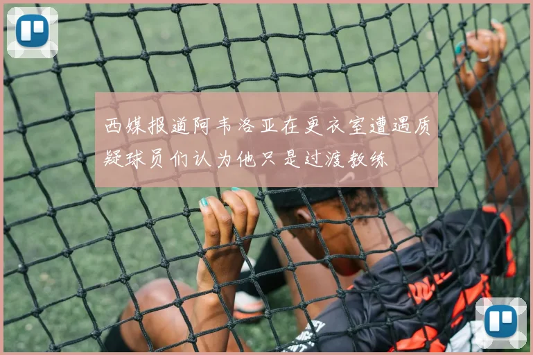 西媒报道阿韦洛亚在更衣室遭遇质疑球员们认为他只是过渡教练