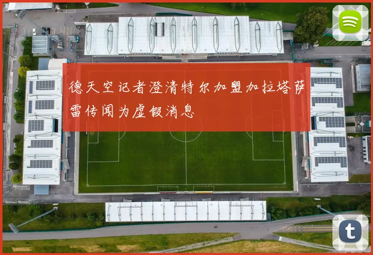 德天空记者澄清特尔加盟加拉塔萨雷传闻为虚假消息