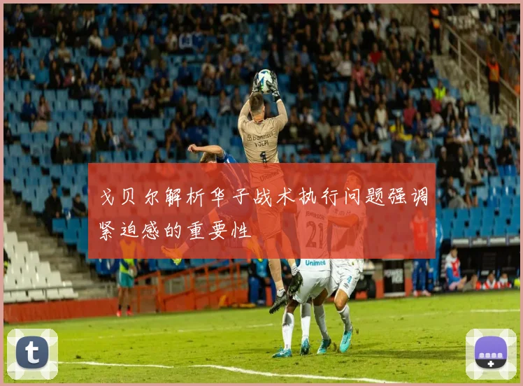 戈贝尔解析华子战术执行问题强调紧迫感的重要性