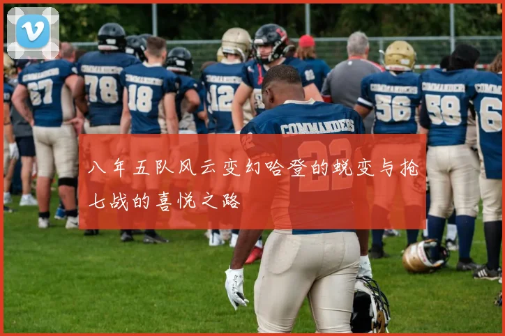 八年五队风云变幻哈登的蜕变与抢七战的喜悦之路